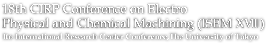 The 18th CIRP Conference on Electro
Physicaland Chemical Machining (ISEM 18)Ito International Research Center Conference,The University of Tokyo