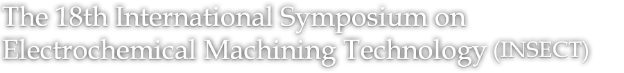 The 18th International Symposium on Electrochemical Machining Technology (INSECT)